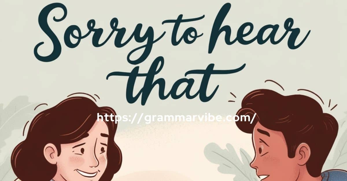 15 Other Ways to Say “Sorry to Hear That”